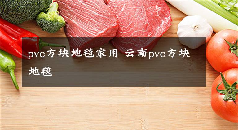 pvc方块地毯家用 云南pvc方块地毯