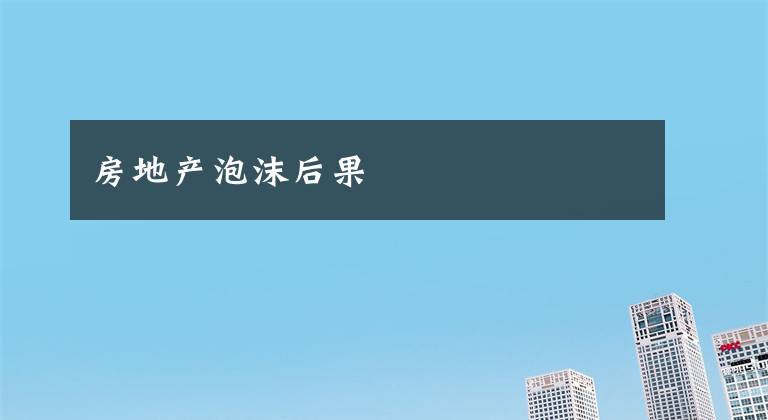 房地产泡沫后果