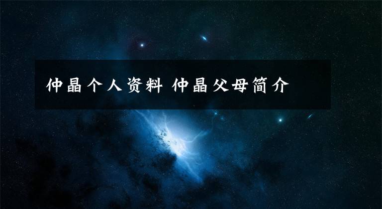 仲晶个人资料 仲晶父母简介