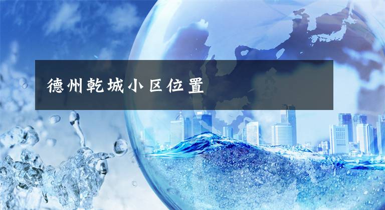 德州乾城小区位置