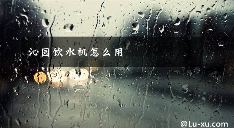 沁园饮水机怎么用
