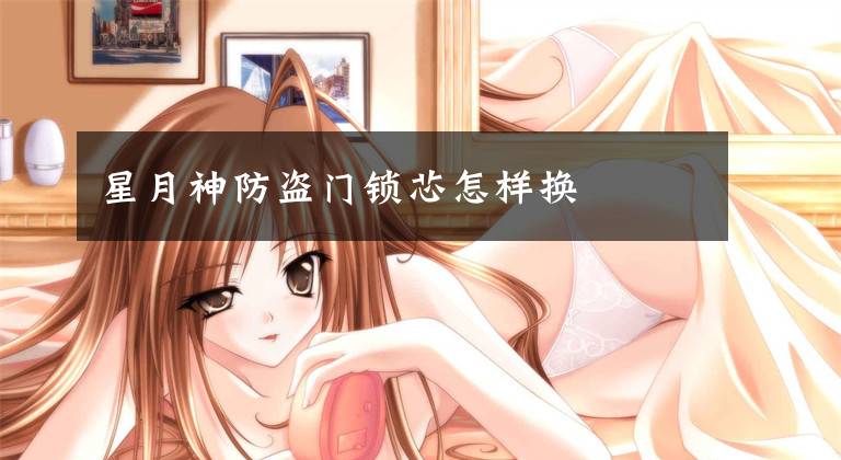 星月神防盗门锁芯怎样换