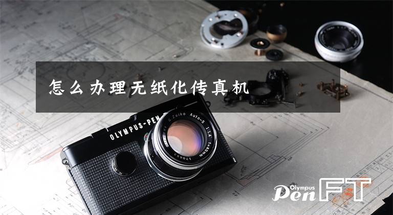 怎么办理无纸化传真机