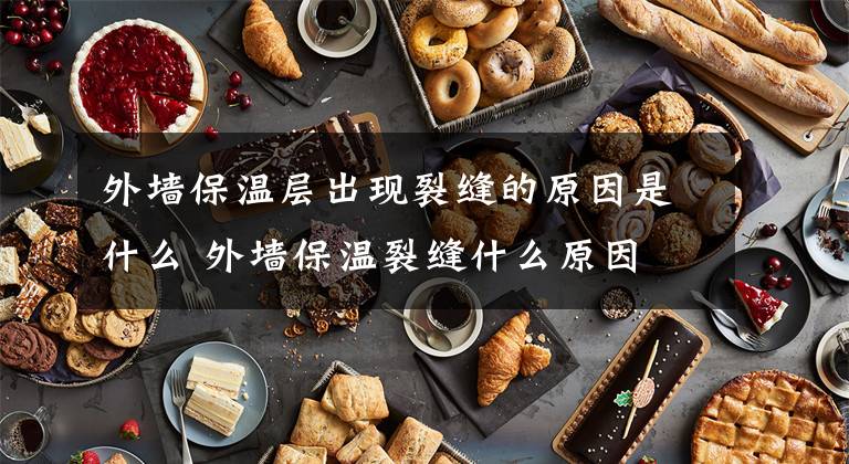 外墙保温层出现裂缝的原因是什么 外墙保温裂缝什么原因