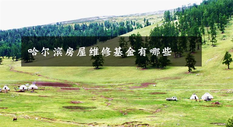 哈尔滨房屋维修基金有哪些