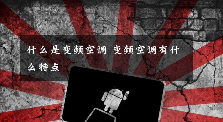 什么是变频空调 变频空调有什么特点