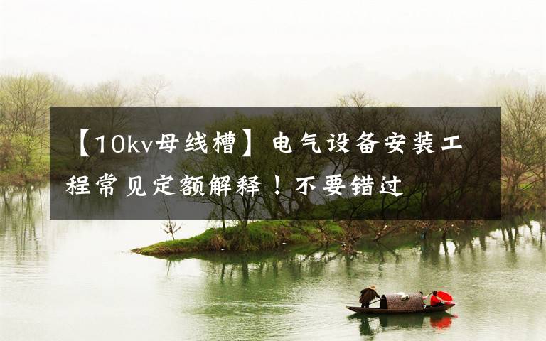 【10kv母线槽】电气设备安装工程常见定额解释!不要错过