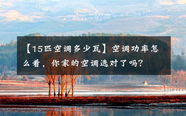 【15匹空调多少瓦】空调功率怎么看,你家的空调选对了吗?