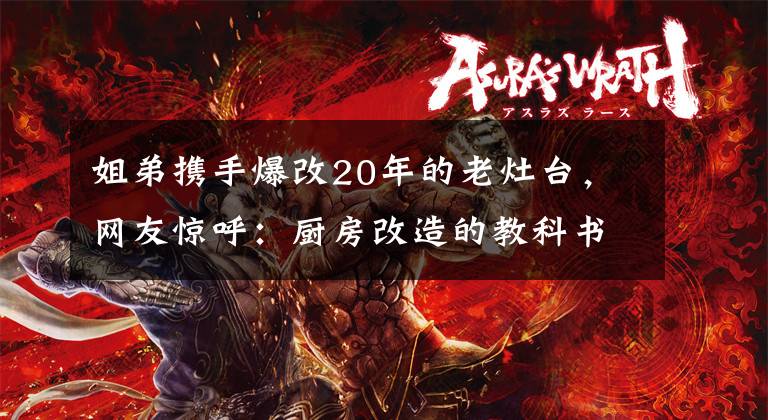 姐弟携手爆改20年的老灶台,网友惊呼:厨房改造的教科书