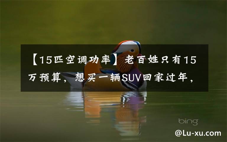【15匹空调功率】老百姓只有15万预算,想买一辆SUV回家过年,选这三辆车不会错。