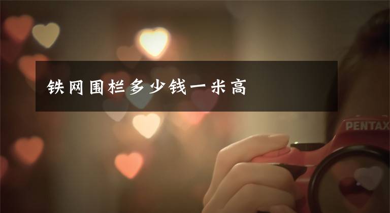 铁网围栏多少钱一米高