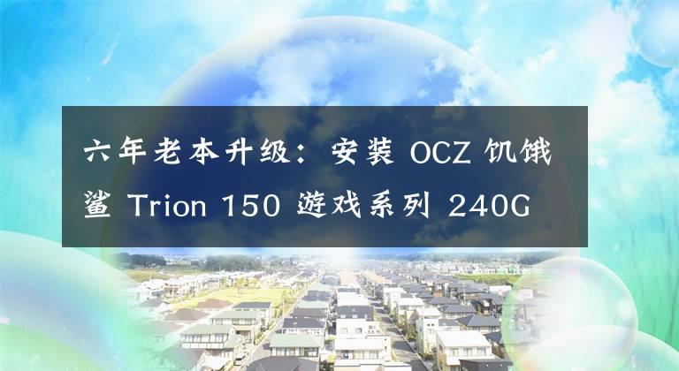 六年老本升级:安装 OCZ 饥饿鲨 Trion 150 游戏系列 240GB 固态硬盘