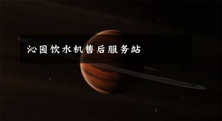 沁园饮水机售后服务站