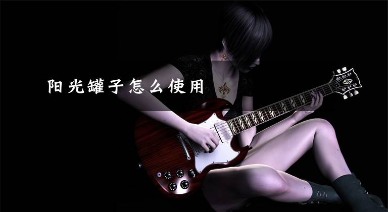 阳光罐子怎么使用