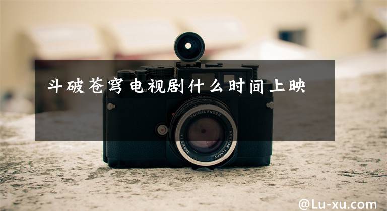 斗破苍穹电视剧什么时间上映