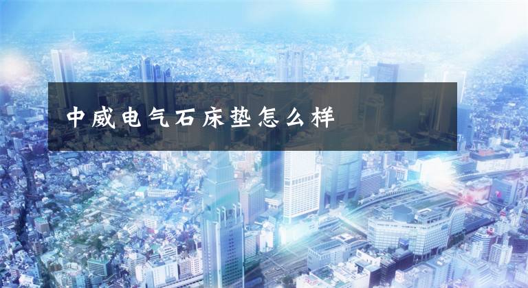 中威电气石床垫怎么样