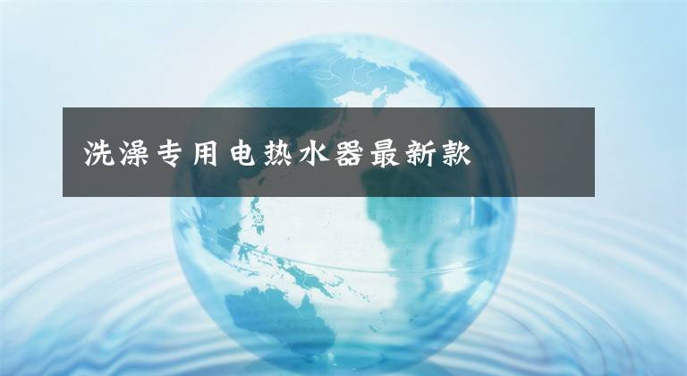 洗澡专用电热水器最新款