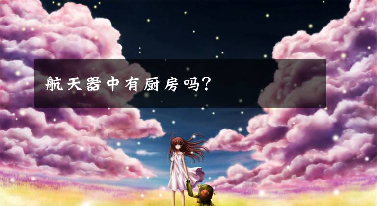 航天器中有厨房吗?