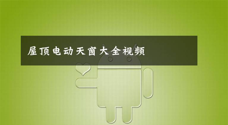 屋顶电动天窗大全视频