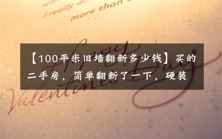 【100平米旧墙翻新多少钱】买的二手房,简单翻新了一下,硬装+软装共6万,完美收工