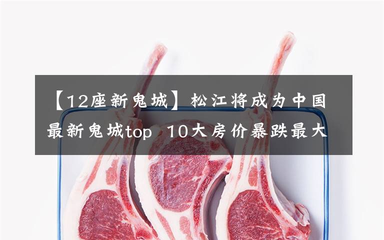 【12座新鬼城】松江将成为中国最新鬼城top 10大房价暴跌最大的城市。