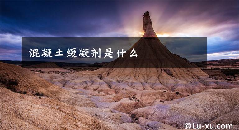 混凝土缓凝剂是什么