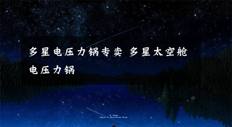 多星电压力锅专卖 多星太空舱电压力锅