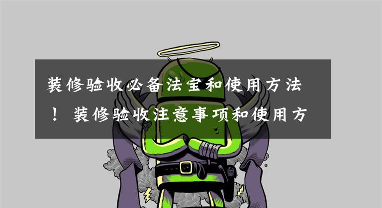 装修验收必备法宝和使用方法! 装修验收注意事项和使用方法