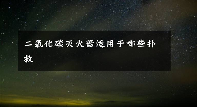 二氧化碳灭火器适用于哪些扑救
