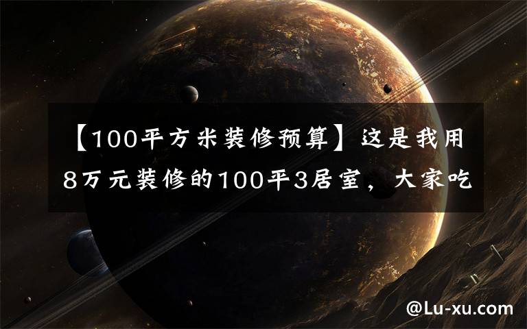 【100平方米装修预算】这是我用8万元装修的100平3居室,大家吃亏也不亏!-万科翡翠大道装饰