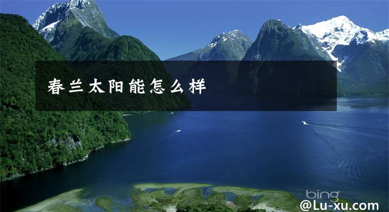 春兰太阳能怎么样