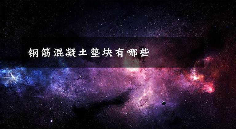 钢筋混凝土垫块有哪些