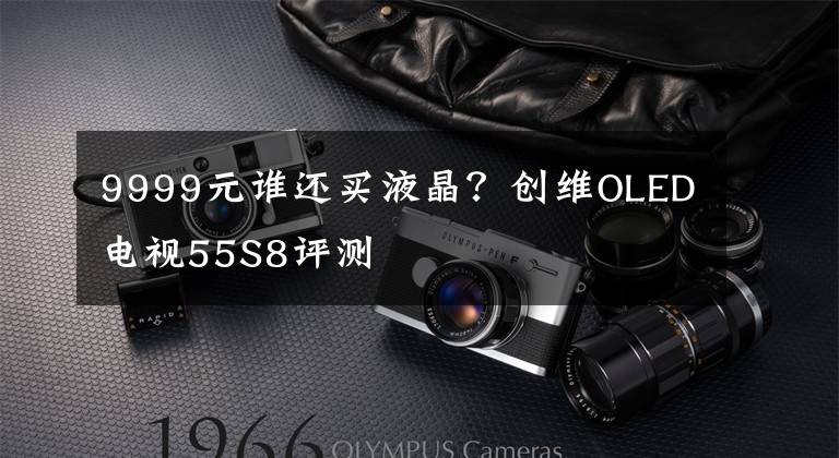 9999元谁还买液晶?创维OLED电视55S8评测