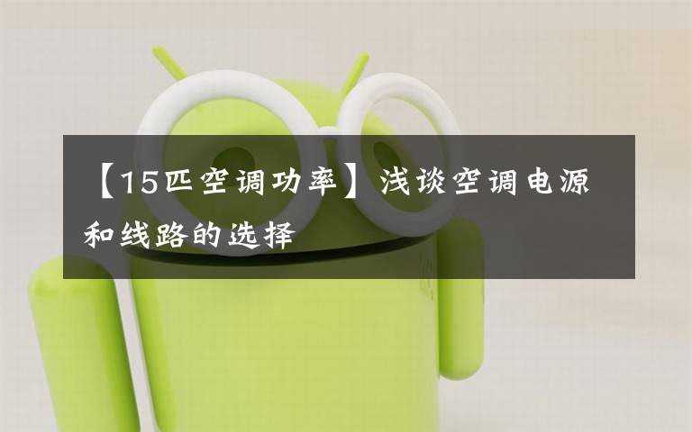 【15匹空调功率】浅谈空调电源和线路的选择
