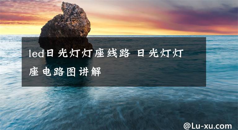 led日光灯灯座线路 日光灯灯座电路图讲解