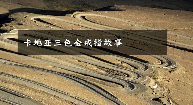 卡地亚三色金戒指故事