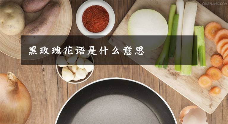 黑玫瑰花语是什么意思