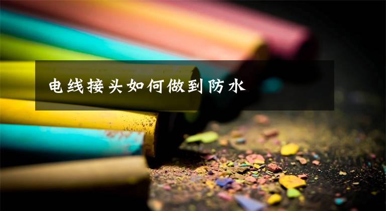 电线接头如何做到防水