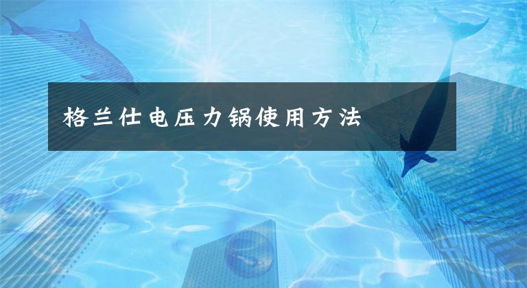 格兰仕电压力锅使用方法