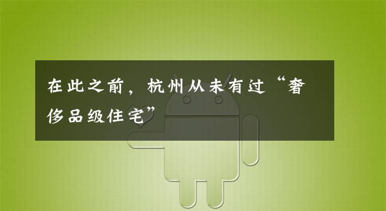 在此之前,杭州从未有过“奢侈品级住宅”