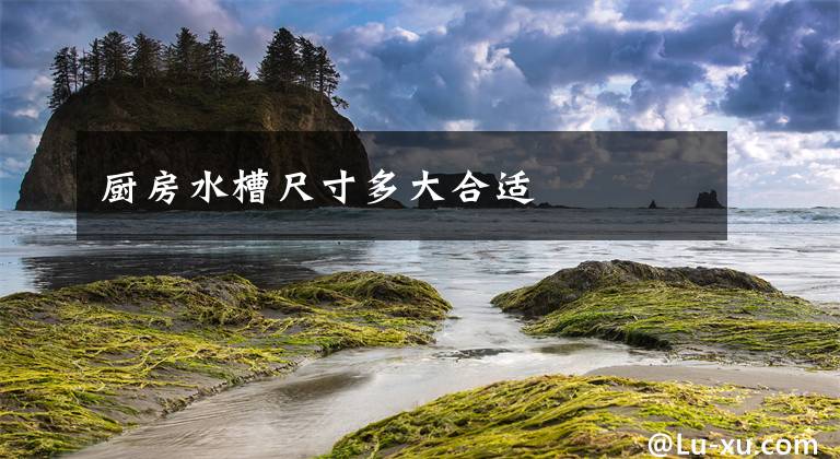 厨房水槽尺寸多大合适