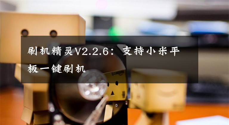 刷机精灵V2.2.6:支持小米平板一键刷机