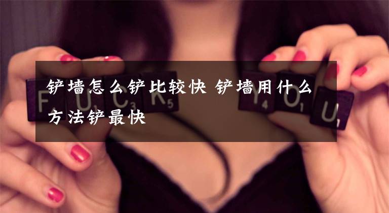 铲墙怎么铲比较快 铲墙用什么方法铲最快