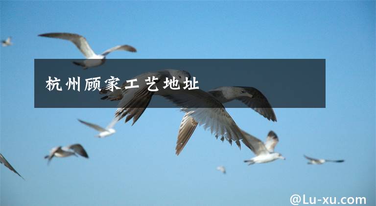 杭州顾家工艺地址