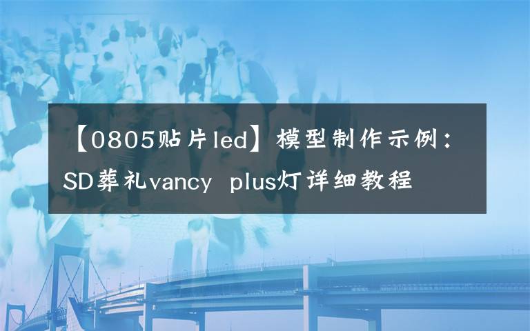 【0805贴片led】模型制作示例:SD葬礼vancy plus灯详细教程