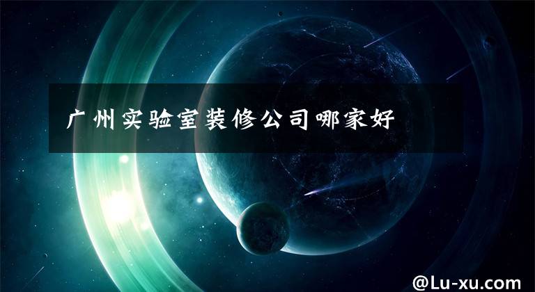 广州实验室装修公司哪家好