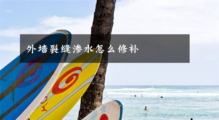 外墙裂缝渗水怎么修补