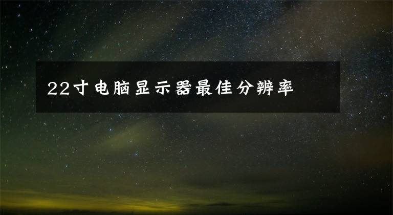 22寸电脑显示器最佳分辨率