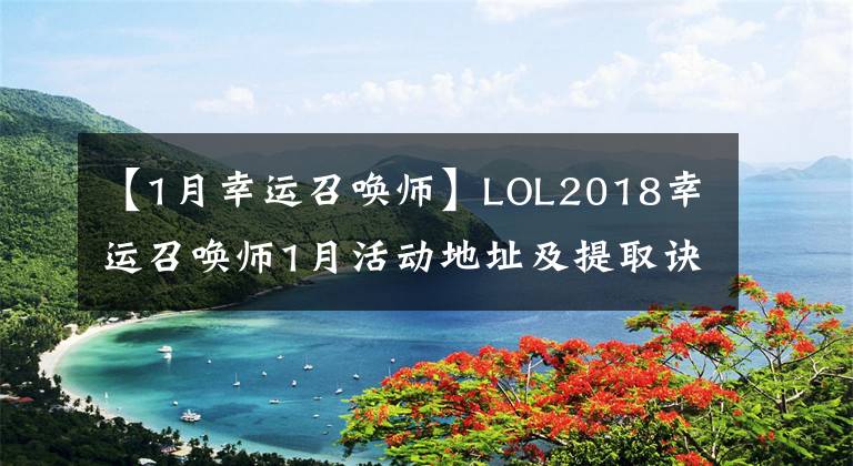 【1月幸运召唤师】LOL2018幸运召唤师1月活动地址及提取诀窍分享。