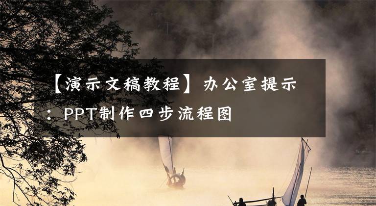 【演示文稿教程】办公室提示:PPT制作四步流程图